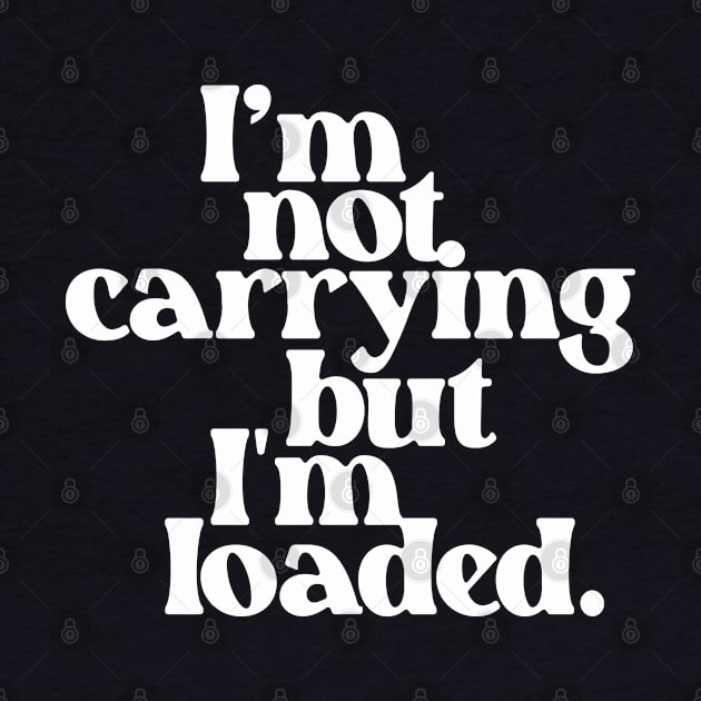 I'm Not Carrying But I Am Loaded- Text Design 1.0 by Vector-Artist